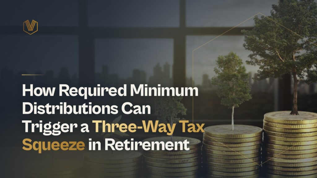 How Required Minimum Distributions Can Trigger a Three-Way Tax Squeeze in Retirement